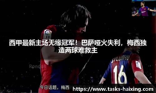 西甲最新主场无缘冠军！巴萨哑火失利，梅西独造两球难救主