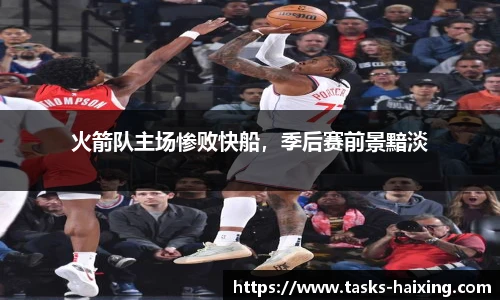 火箭队主场惨败快船，季后赛前景黯淡