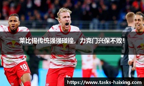 莱比锡传统强强碰撞，力克门兴保不败！