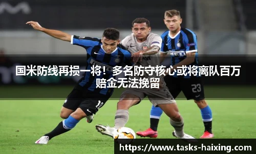 国米防线再损一将！多名防守核心或将离队百万赔金无法挽留