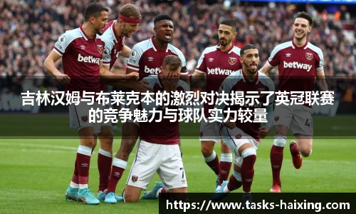 吉林汉姆与布莱克本的激烈对决揭示了英冠联赛的竞争魅力与球队实力较量