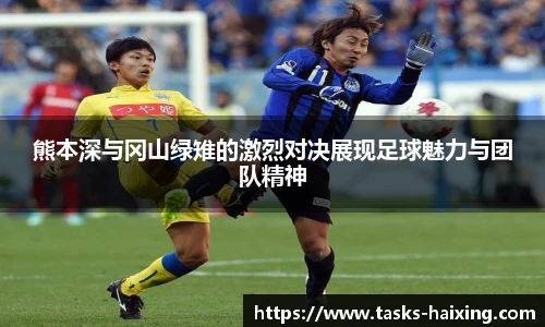 熊本深与冈山绿雉的激烈对决展现足球魅力与团队精神