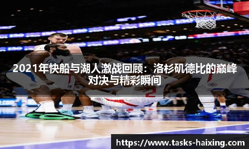 2021年快船与湖人激战回顾：洛杉矶德比的巅峰对决与精彩瞬间